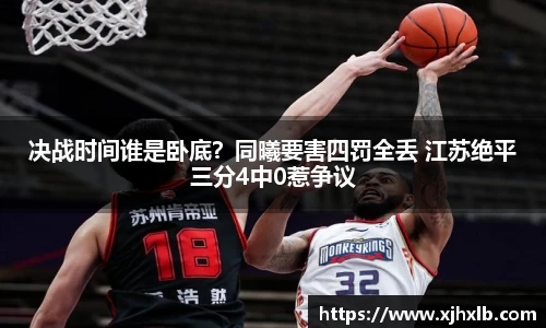 决战时间谁是卧底？同曦要害四罚全丢 江苏绝平三分4中0惹争议