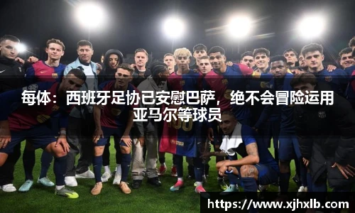 每体：西班牙足协已安慰巴萨，绝不会冒险运用亚马尔等球员