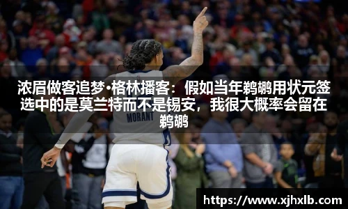 浓眉做客追梦·格林播客：假如当年鹈鹕用状元签选中的是莫兰特而不是锡安，我很大概率会留在鹈鹕